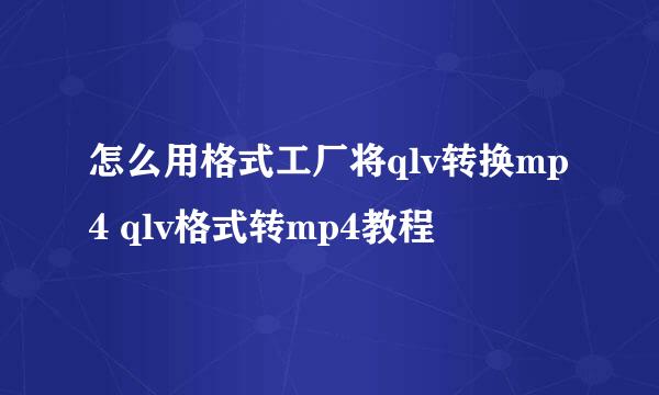 怎么用格式工厂将qlv转换mp4 qlv格式转mp4教程