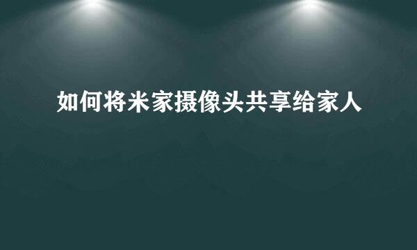 如何将米家摄像头共享给家人