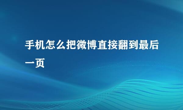 手机怎么把微博直接翻到最后一页