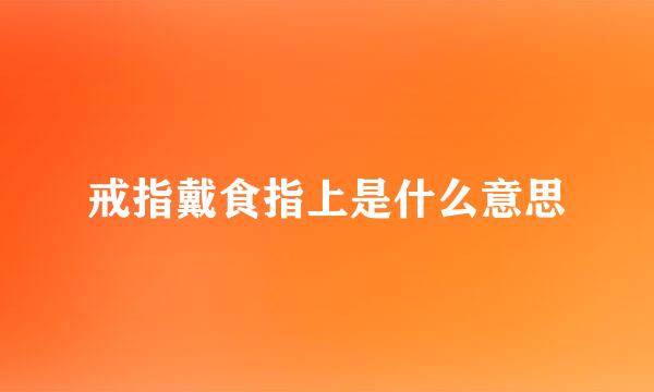 戒指戴食指上是什么意思