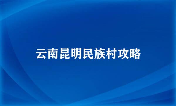 云南昆明民族村攻略