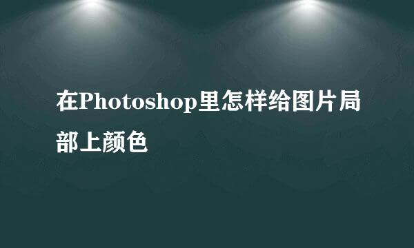 在Photoshop里怎样给图片局部上颜色