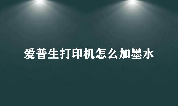 爱普生打印机怎么加墨水