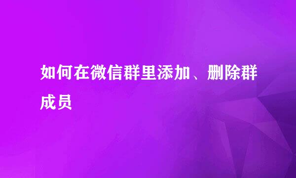 如何在微信群里添加、删除群成员
