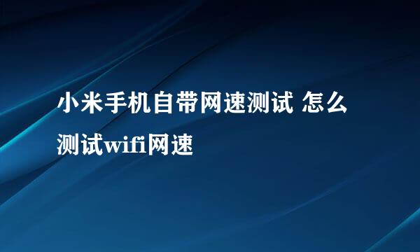 小米手机自带网速测试 怎么测试wifi网速