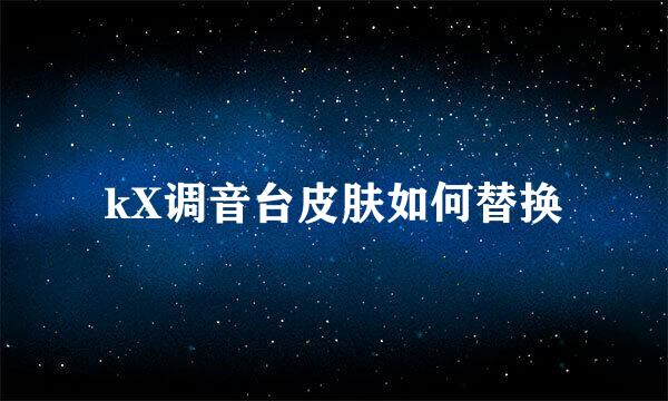 kX调音台皮肤如何替换
