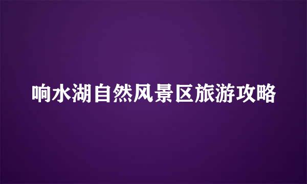 响水湖自然风景区旅游攻略