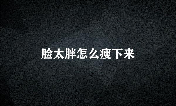脸太胖怎么瘦下来