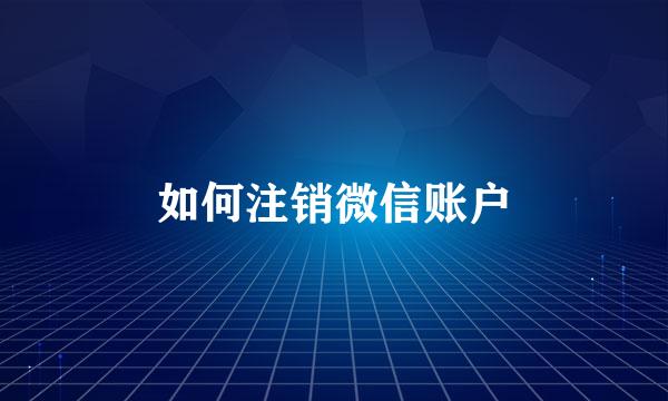 如何注销微信账户
