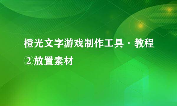橙光文字游戏制作工具·教程②放置素材