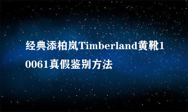 经典添柏岚Timberland黄靴10061真假鉴别方法