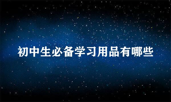 初中生必备学习用品有哪些