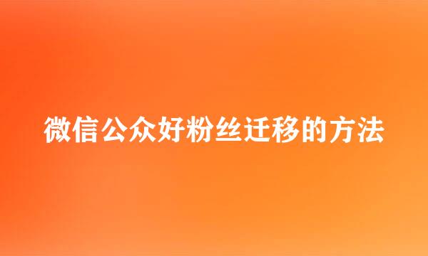 微信公众好粉丝迁移的方法
