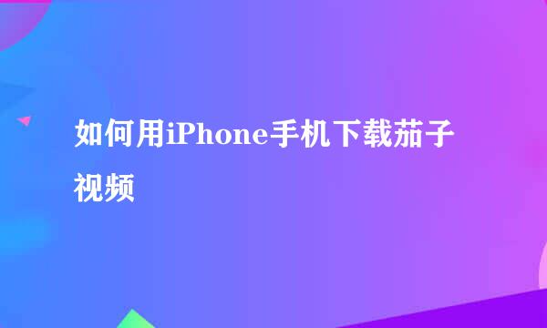 如何用iPhone手机下载茄子视频