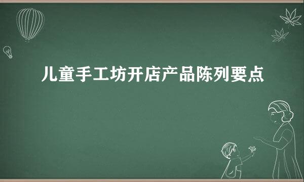 儿童手工坊开店产品陈列要点