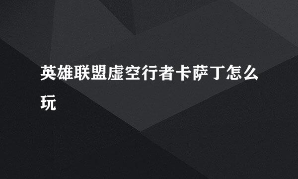 英雄联盟虚空行者卡萨丁怎么玩