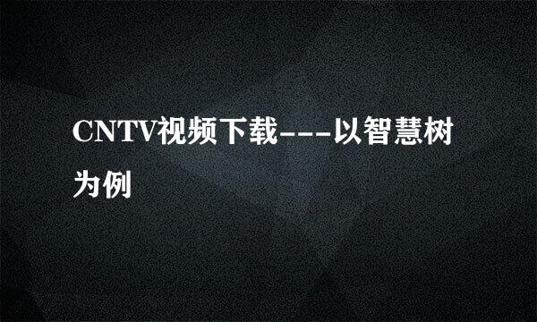 CNTV视频下载---以智慧树为例