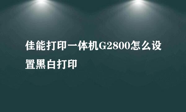 佳能打印一体机G2800怎么设置黑白打印