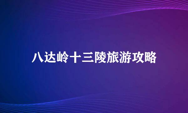八达岭十三陵旅游攻略