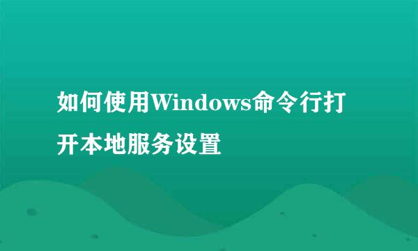 如何使用Windows命令行打开本地服务设置