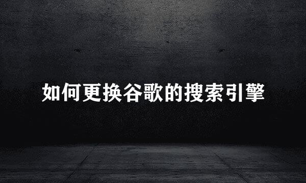 如何更换谷歌的搜索引擎