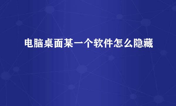 电脑桌面某一个软件怎么隐藏