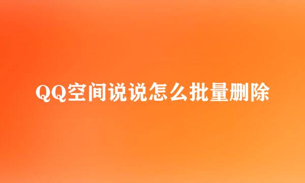 QQ空间说说怎么批量删除