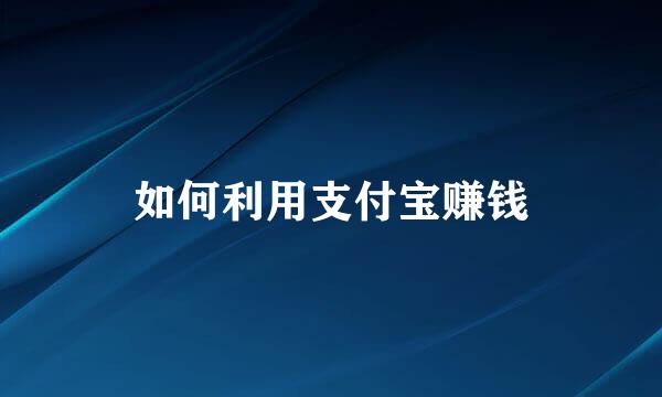 如何利用支付宝赚钱