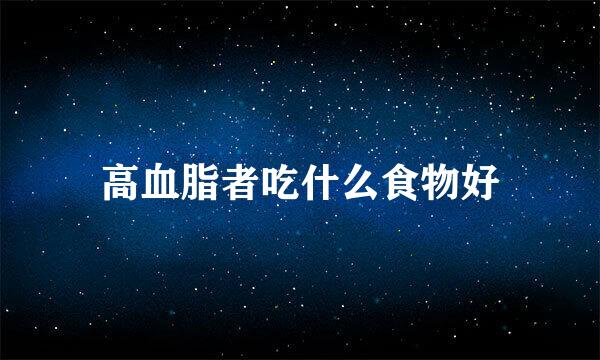 高血脂者吃什么食物好
