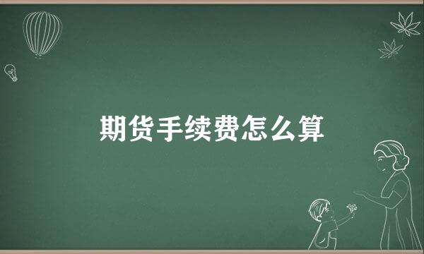 期货手续费怎么算