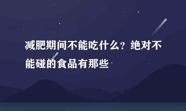 减肥期间不能吃什么？绝对不能碰的食品有那些