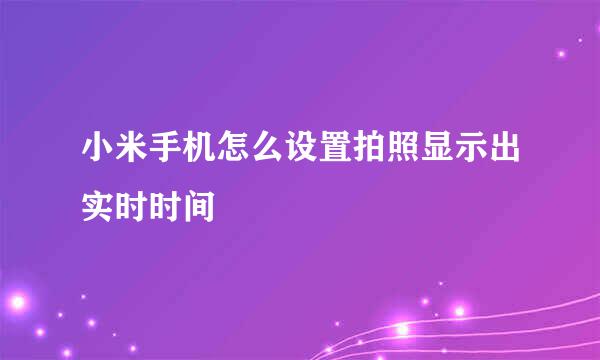 小米手机怎么设置拍照显示出实时时间