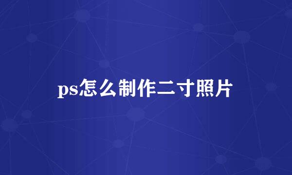 ps怎么制作二寸照片