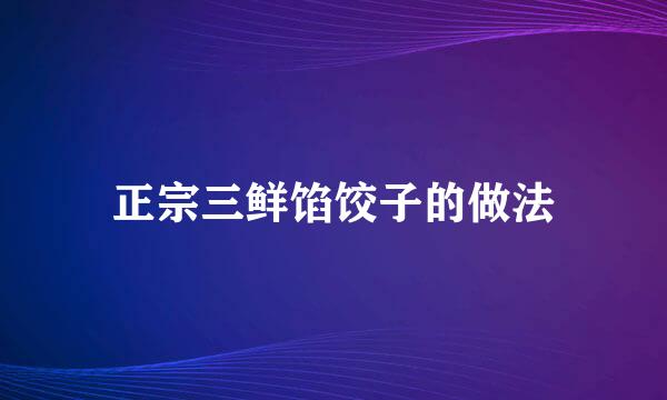 正宗三鲜馅饺子的做法