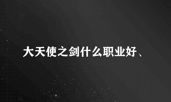 大天使之剑什么职业好、