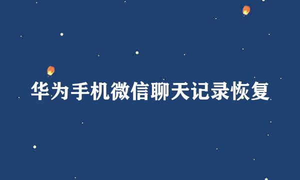 华为手机微信聊天记录恢复