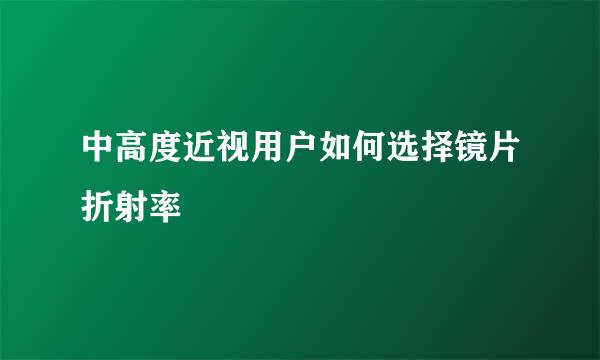 中高度近视用户如何选择镜片折射率