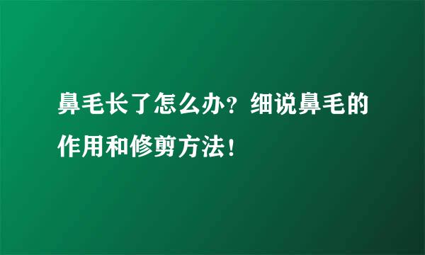 鼻毛长了怎么办？细说鼻毛的作用和修剪方法！