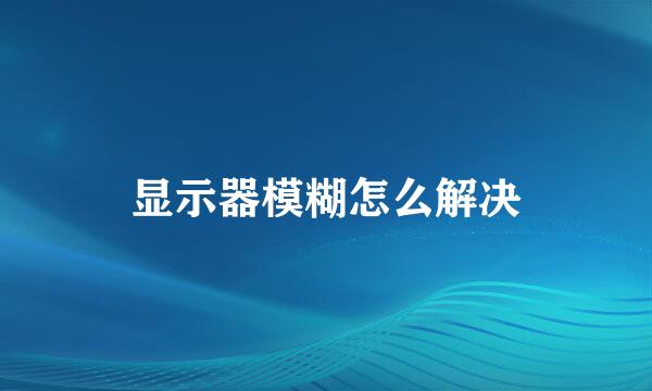 显示器模糊怎么解决