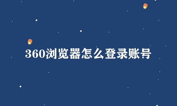 360浏览器怎么登录账号