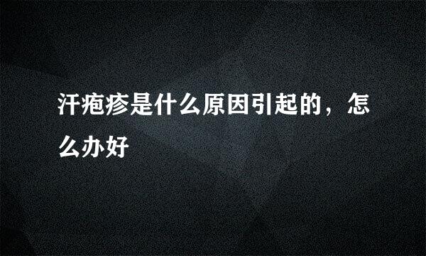 汗疱疹是什么原因引起的，怎么办好