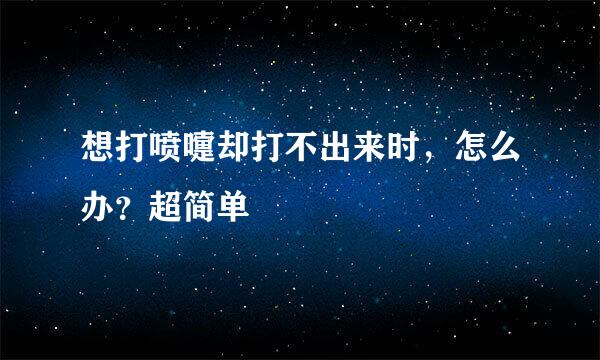 想打喷嚏却打不出来时，怎么办？超简单