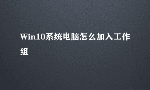 Win10系统电脑怎么加入工作组