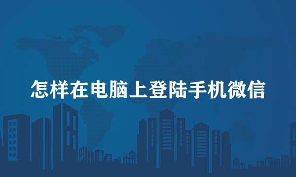 怎样在电脑上登陆手机微信