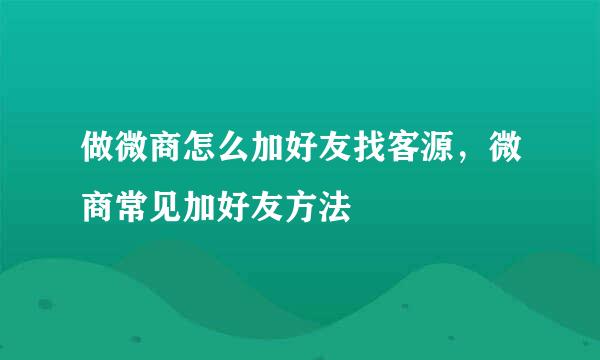 做微商怎么加好友找客源，微商常见加好友方法