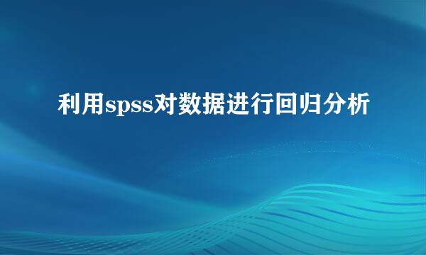 利用spss对数据进行回归分析