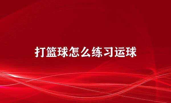 打篮球怎么练习运球