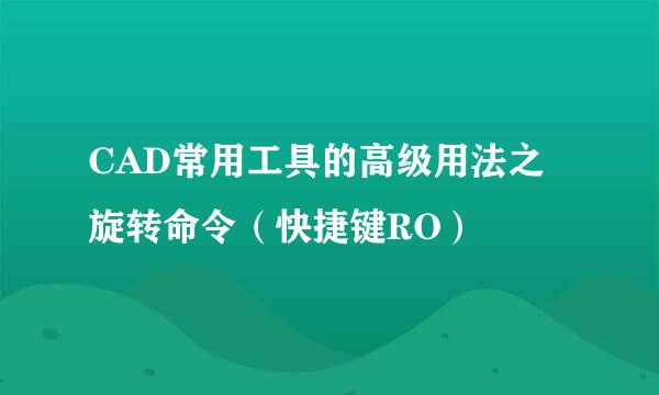 CAD常用工具的高级用法之旋转命令（快捷键RO）