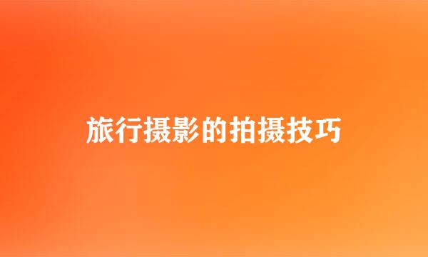 旅行摄影的拍摄技巧