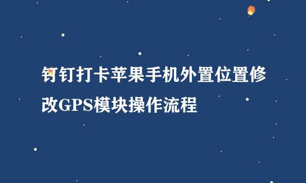 钉钉打卡苹果手机外置位置修改GPS模块操作流程